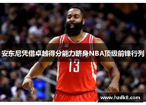 安东尼凭借卓越得分能力跻身NBA顶级前锋行列