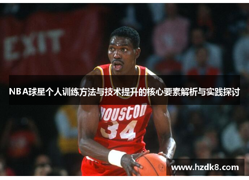 NBA球星个人训练方法与技术提升的核心要素解析与实践探讨
