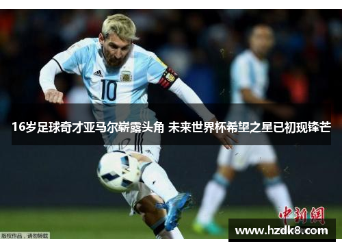16岁足球奇才亚马尔崭露头角 未来世界杯希望之星已初现锋芒