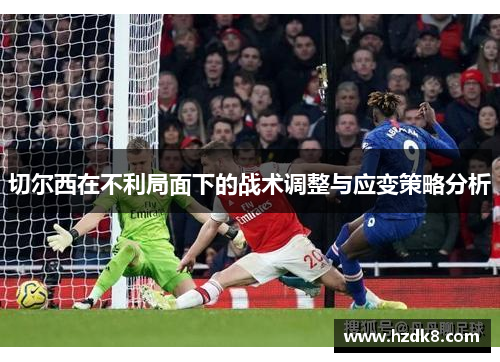 切尔西在不利局面下的战术调整与应变策略分析