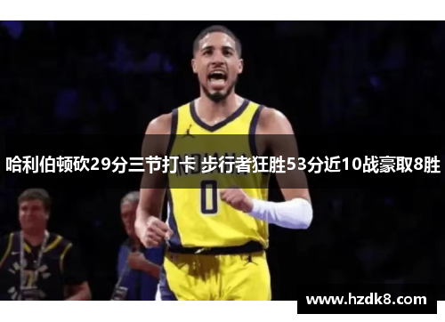 哈利伯顿砍29分三节打卡 步行者狂胜53分近10战豪取8胜