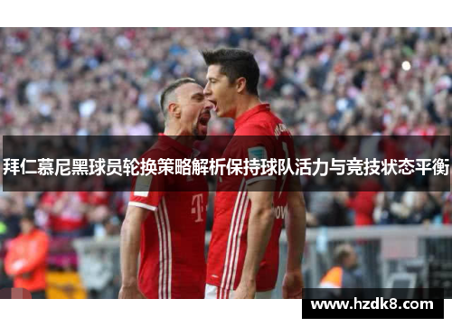 拜仁慕尼黑球员轮换策略解析保持球队活力与竞技状态平衡