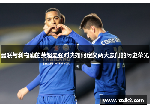 曼联与利物浦的英超最强对决如何定义两大豪门的历史荣光