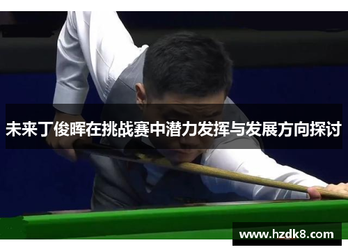 未来丁俊晖在挑战赛中潜力发挥与发展方向探讨