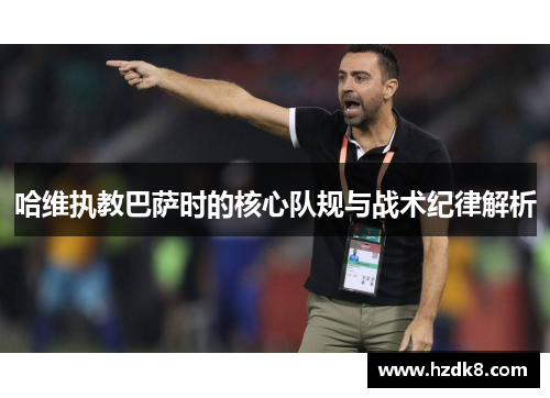 哈维执教巴萨时的核心队规与战术纪律解析
