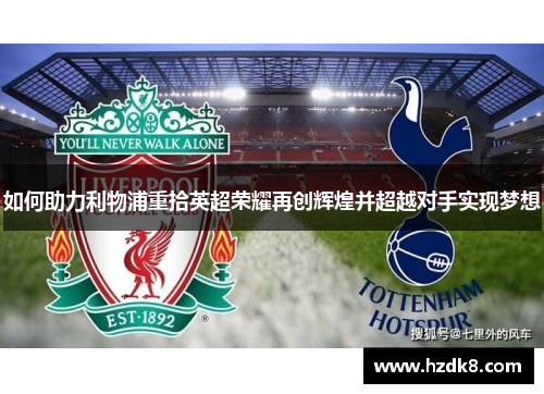 如何助力利物浦重拾英超荣耀再创辉煌并超越对手实现梦想