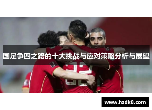 国足争四之路的十大挑战与应对策略分析与展望