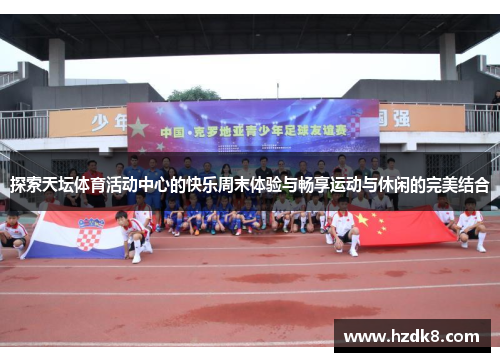 探索天坛体育活动中心的快乐周末体验与畅享运动与休闲的完美结合