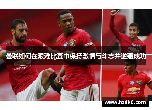 曼联如何在艰难比赛中保持激情与斗志并逆袭成功