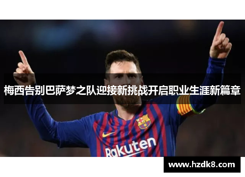 梅西告别巴萨梦之队迎接新挑战开启职业生涯新篇章