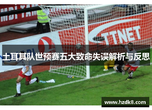 土耳其队世预赛五大致命失误解析与反思