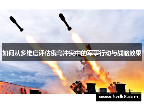 如何从多维度评估俄乌冲突中的军事行动与战略效果