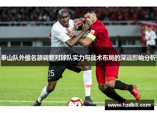 泰山队外援名额调整对球队实力与战术布局的深远影响分析