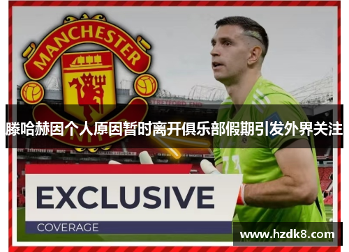 滕哈赫因个人原因暂时离开俱乐部假期引发外界关注