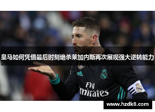 皇马如何凭借最后时刻绝杀莱加内斯再次展现强大逆转能力