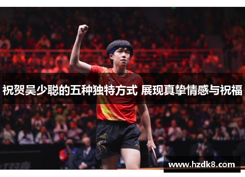 祝贺吴少聪的五种独特方式 展现真挚情感与祝福