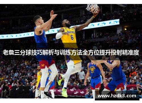 老詹三分球技巧解析与训练方法全方位提升投射精准度