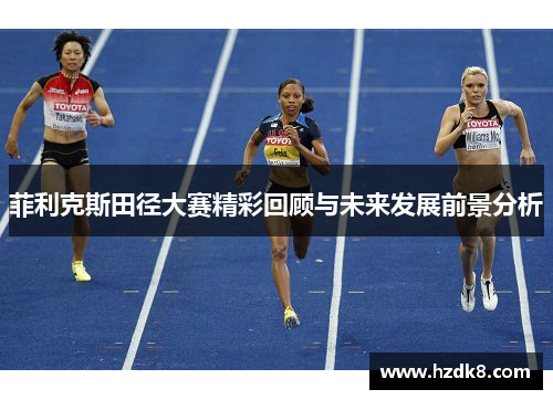 菲利克斯田径大赛精彩回顾与未来发展前景分析