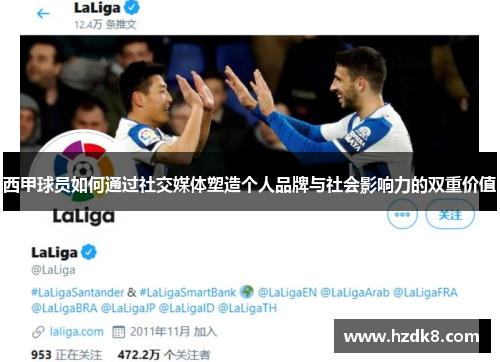 西甲球员如何通过社交媒体塑造个人品牌与社会影响力的双重价值 西甲球员如何通过社交媒体塑造个人品牌与社会影响力的双重价值