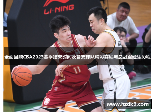 全面回顾CBA2023赛季结束时间及各支球队精彩赛程与总冠军诞生历程 全面回顾CBA2023赛季结束时间及各支球队精彩赛程与总冠军诞生历程