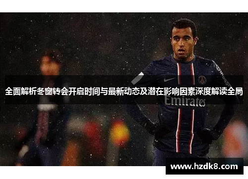 全面解析冬窗转会开启时间与最新动态及潜在影响因素深度解读全局