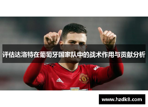 评估达洛特在葡萄牙国家队中的战术作用与贡献分析